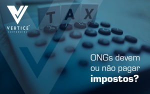 Ongs Devem Ou Nao Pagar Impostos Blog - Contabilidade em Brasília | Vértice Contadores e Associados S/S Ltda.