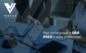 Veja Como Pagar A Oab 2022 E Evite Problemas! Blog - Contabilidade em Brasília | Vértice Contadores e Associados S/S Ltda.