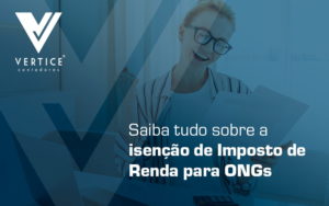 Saiba Tudo Sobre A Isencao De Imposto De Renda Para Ongs Blog - Contabilidade em Brasília | Vértice Contadores e Associados S/S Ltda.