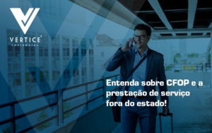 Entenda Sobre Cfop E A Prestação De Serviço Fora Do Estado Blog - Contabilidade em Brasília | Vértice Contadores e Associados S/S Ltda.