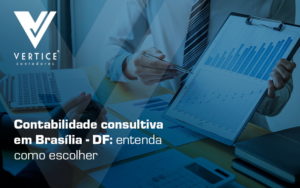 Contabilidade Consultiva Em Brasilia Df Entenda Como Escolher Blog - Contabilidade em Brasília | Vértice Contadores e Associados S/S Ltda.