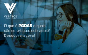 O Que E Pgdas E Quais Sao Os Tributos Cobrados Descubra Agora Blog - Contabilidade em Brasília | Vértice Contadores e Associados S/S Ltda.