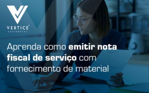 Aprenda Como Emitir Nota Fiscal De Servico Com Fornecimento De Material Blog - Contabilidade em Brasília | Vértice Contadores e Associados S/S Ltda.