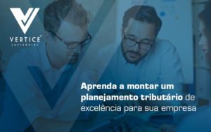Aprenda A Montar Um Planejamento Tributario De Excelencia Para Sua Empresa Blog - Contabilidade em Brasília | Vértice Contadores e Associados S/S Ltda.