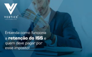Entenda Como Funciona A Retencao Do Iss E Quem Deve Pagar Por Esse Imposto Blog - Contabilidade em Brasília | Vértice Contadores e Associados S/S Ltda.