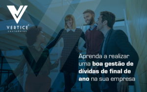 Aprenda A Realizar Uma Boa Gestao De Dividas De Final De Ano Na Sua Empresa Blog - Contabilidade em Brasília | Vértice Contadores e Associados S/S Ltda.