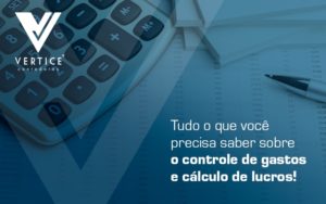 Tudo O Que Voce Precisa Saber Sobre O Controle De Gastos E Calculo De Lucros Blog - Contabilidade em Brasília | Vértice Contadores e Associados S/S Ltda.