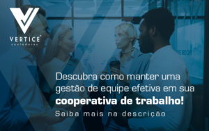 Descubra Como Manter Uma Gestao De Equipe Efetiva Em Sua Cooperativa De Trabalho Blog - Contabilidade em Brasília | Vértice Contadores e Associados S/S Ltda.