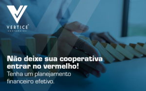Nao Deixe Sua Cooperativa Entrar No Vermelho Tenha Um Planejamento Financeiro Efetivo Blog (1) - Contabilidade em Brasília | Vértice Contadores e Associados S/S Ltda.