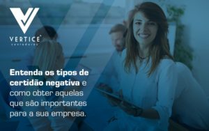 Entenda Os Tipos De Certidao Negativa E Como Obter Aquelas Que Sao Importantes Para A Sua Empresa Blog - Contabilidade em Brasília | Vértice Contadores e Associados S/S Ltda.