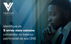 Identifique 5 Erros Mais Comuns Cometidos No Balanco Patrimonial Da Sua Ong Blog - Contabilidade em Brasília | Vértice Contadores e Associados S/S Ltda.