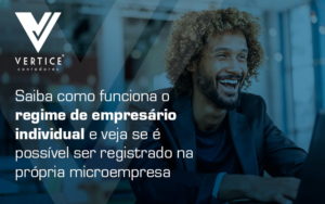 Saiba Como Funciona O Regime De Empresario Individual E Veja Se E Possivel Ser Registrado Na Propria Microempresa Blog - Contabilidade em Brasília | Vértice Contadores e Associados S/S Ltda.